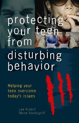 Protecting Your Teen from Disturbing Behavior - Vukich, Lee, and Vandegriff, Steve