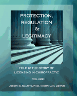 Protection, Regulation & Legitimacy: FCLB & the Story of Licensing in Chiropractic - Volume I