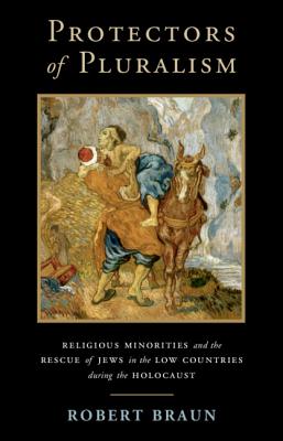 Protectors of Pluralism: Religious Minorities and the Rescue of Jews in the Low Countries during the Holocaust - Braun, Robert