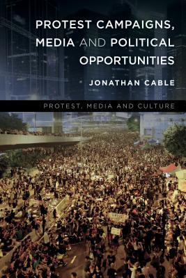 Protest Campaigns, Media and Political Opportunities - Cable, Jonathan