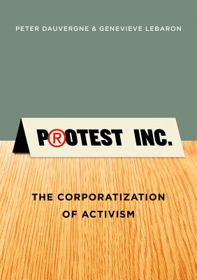 Protest Inc.: The Corporatization of Activism - Dauvergne, Peter, and LeBaron, Genevieve