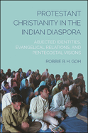 Protestant Christianity in the Indian Diaspora: Abjected Identities, Evangelical Relations, and Pentecostal Visions