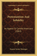 Protestantism And Infidelity: An Appeal To Candid Americans (1863)