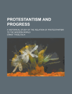 Protestantism and Progress; A Historical Study of the Relation of Protestantism to the Modern World