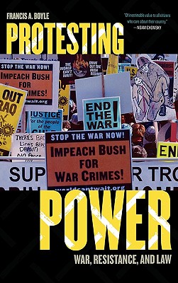 Protesting Power: War, Resistance, and Law - Boyle, Francis A