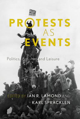 Protests as Events: Politics, Activism and Leisure - Lamond, Ian R (Editor), and Spracklen, Karl (Editor)