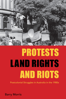 Protests, Land Rights, and Riots: Postcolonial Struggles in Australia in the 1980s - Morris, Barry