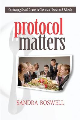 Protocol Matters: Cultivating Social Graces in Christian Homes and Schools - Boswell, Sandra
