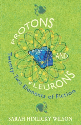 Protons and Fleurons: Twenty-Two Elements of Fiction - Wilson, Sarah Hinlicky
