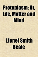 Protoplasm, Or, Life, Matter and Mind - Beale, Lionel Smith