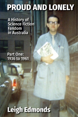 Proud and Lonely: A HIstory of Science Fiction Fandom in Australia 1936 - 1975 (Part One - 1936 - 1961): History of Science Fiction Fandom in Australia (Part One - 1936 to 1961) - Edmonds, Leigh