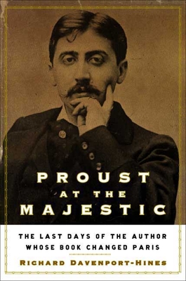 Proust at the Majestic: The Last Days of the Author Whose Book Changed Paris - Davenport-Hines, Richard