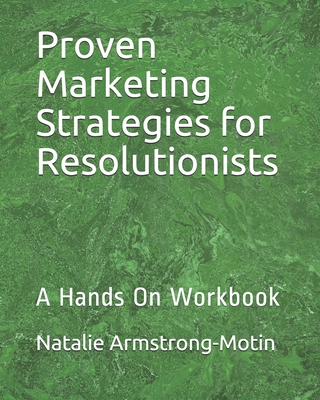 Proven Marketing Strategies for Resolutionists: A Hands On Workbook - Armstrong-Motin, Natalie