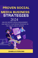 Proven Social Media Business Strategies 2024: Unlock Growth, Build Engagement, and Amplify Your Brand Presence in the Social Media Sphere