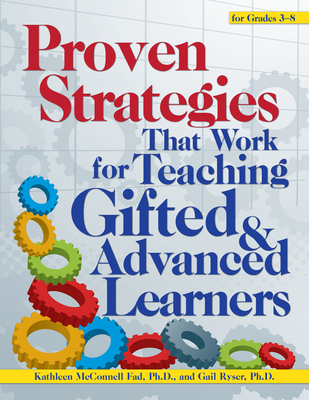 Proven Strategies That Work for Teaching Gifted and Advanced Learners - McConnell Fad, Kathleen, and Ryser, Gail R