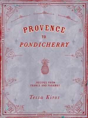 Provence to Pondicherry: Recipes from France and Faraway - Kiros, Tessa