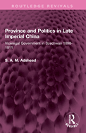 Province and Politics in Late Imperial China: Viceregal Government in Szechwan 1898-1911