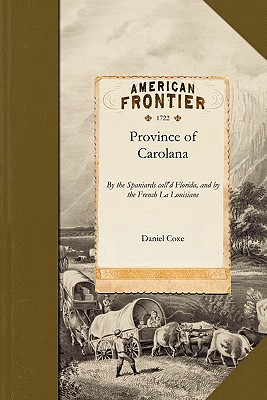 Province of Carolana: By the Spaniards Call'd Florida, and by the French La Louisiane: As Also of the Great and Famous River Meschacebe or M - Daniel Coxe, and Coxe, Daniel