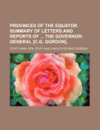 Provinces of the Equator. Summary of Letters and Reports of ... the Governor-General [C.G. Gordon]