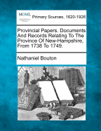 Provincial Papers. Documents And Records Relating To The Province Of New-Hampshire, From 1738 To 1749.