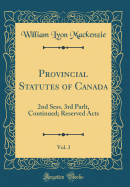 Provincial Statutes of Canada, Vol. 3: 2nd Sess. 3rd Parlt, Continued; Reserved Acts (Classic Reprint)