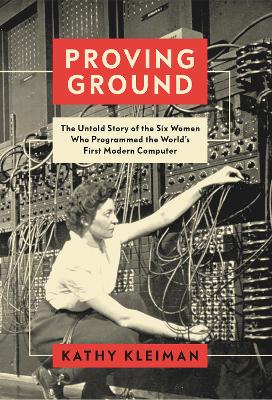Proving Ground: The Untold Story of the Six Women Who Programmed the World's First Modern Computer - Kleiman, Kathy