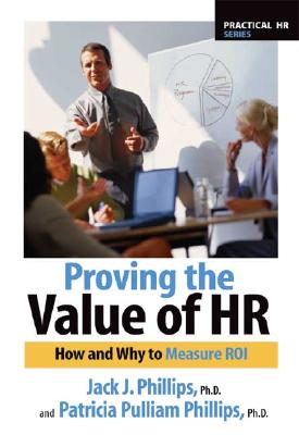Proving the Value of HR: How and Why to Calculate ROI - Phillips, Jack J, and Phillips, Patricia Pulliam, PhD