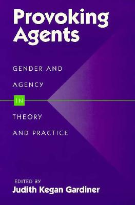 Provoking Agents: Gender and Agency in Theory and Practice - Gardiner, Judith (Editor)