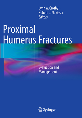 Proximal Humerus Fractures: Evaluation and Management - Crosby, Lynn A (Editor), and Neviaser, Robert J, MD (Editor)