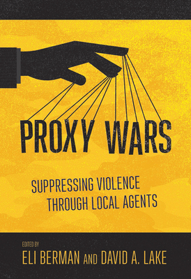 Proxy Wars: Suppressing Violence Through Local Agents - Berman, Eli, Professor (Editor), and Lake, David A (Editor)