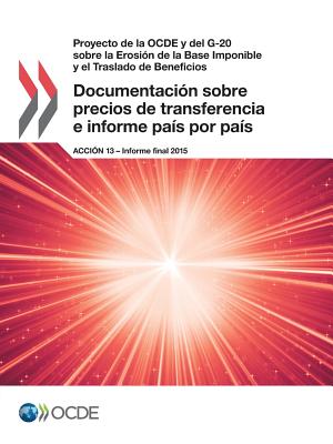 Proyecto de la OCDE y del G-20 sobre la Erosin de la Base Imponible y el Traslado de Beneficios Documentacin sobre precios de transferencia e informe pas por pas, Accin 13 - Informe final 2015 - Oecd