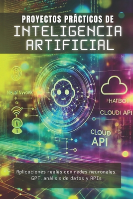 Proyectos Prcticos de Inteligencia Artificial: Aplicaciones reales con redes neuronales, GPT, anlisis de datos y APIs - Press, Ia Learning