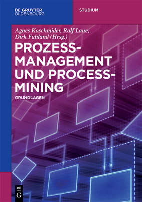 Prozessmanagement Und Process-Mining: Grundlagen - Laue, Ralf (Editor), and Koschmider, Agnes (Editor), and Fahland, Dirk (Editor)