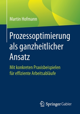 Prozessoptimierung ALS Ganzheitlicher Ansatz: Mit Konkreten Praxisbeispielen F?r Effiziente Arbeitsabl?ufe - Hofmann, Martin