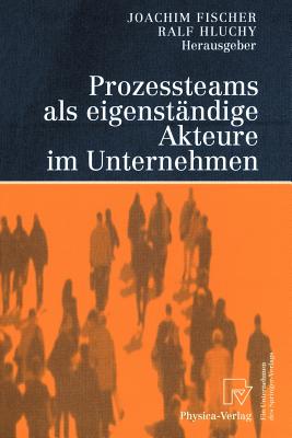 Prozessteams ALS Eigenstandige Akteure Im Unternehmen - Fischer, Joachim, Dr. (Editor), and Hauschulte, K (Contributions by), and Hluchy, Ralf (Editor)