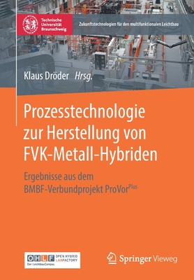 Prozesstechnologie Zur Herstellung Von Fvk-Metall-Hybriden: Ergebnisse Aus Dem Bmbf-Verbundprojekt Provorplus - Drder, Klaus (Editor)