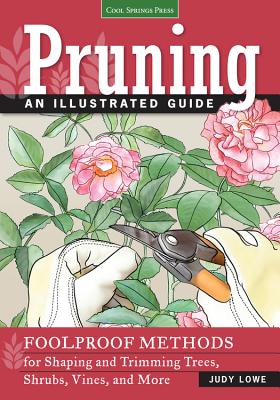 Pruning: An Illustrated Guide: Foolproof Methods for Shaping and Trimming Trees, Shrubs, Vines, and More - Lowe, Judy