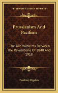 Prussianism and Pacifism; The Two Wilhelms Between the Revolutions of 1848 and 1918