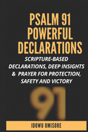 Psalm 91 Powerful Declarations: Scripture-based Declarations, Deep Insights & Prayer for Protection, Safety and Victory