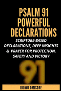 Psalm 91 Powerful Declarations: Scripture-based Declarations, Deep Insights & Prayer for Protection, Safety and Victory