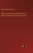 Psalms and Hymns, and Spiritual Songs. A Manual of Worship for the Church of Christ