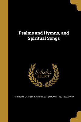 Psalms and Hymns, and Spiritual Songs - Robinson, Charles S (Charles Seymour) (Creator)