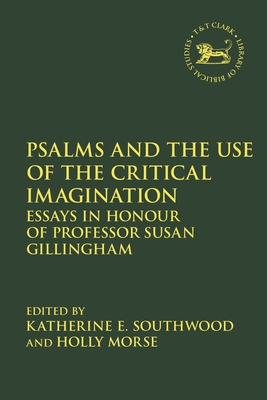 Psalms and the Use of the Critical Imagination: Essays in Honour of Professor Susan Gillingham - Southwood, Katherine E (Editor), and Quick, Laura (Editor), and Morse, Holly (Editor)