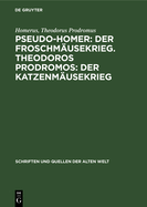Pseudo-Homer: Der Froschm?usekrieg. Theodoros Prodromos: Der Katzenm?usekrieg