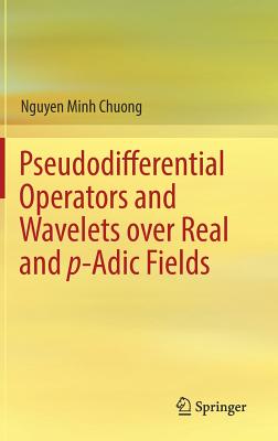 Pseudodifferential Operators and Wavelets Over Real and P-Adic Fields - Chuong, Nguyen Minh