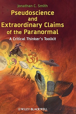 Pseudoscience and Extraordinary Claims of the Paranormal: A Critical Thinker's Toolkit - Smith, Jonathan C