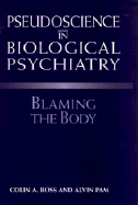 Pseudoscience in Biological Psychiatry: Blaming the Body