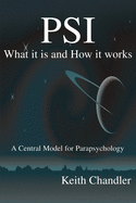 PSI: What It is and How It Works; A Central Model for Parapsychology