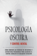 Psicologa Oscura y Control Mental: Cmo Dominar las Tcnicas de Influencia y Autodefensa Psicolgica para Alcanzar el Control Absoluto en Cualquier Situacin