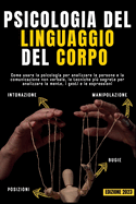 Psicologia del Linguaggio del Corpo: Come usare la psicologia per analizzare le persone e la comunicazione non verbale, le tecniche pi? segrete per manipolare la mente, i gesti e le espressioni
